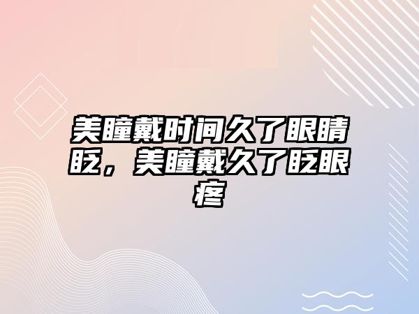 美瞳戴時間久了眼睛眨，美瞳戴久了眨眼疼