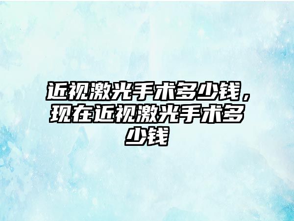 近視激光手術多少錢，現在近視激光手術多少錢