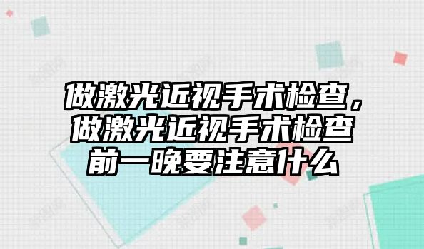 做激光近視手術(shù)檢查，做激光近視手術(shù)檢查前一晚要注意什么