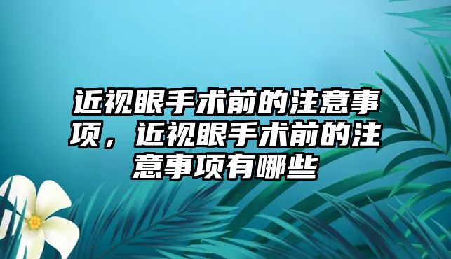 近視眼手術(shù)前的注意事項(xiàng)，近視眼手術(shù)前的注意事項(xiàng)有哪些