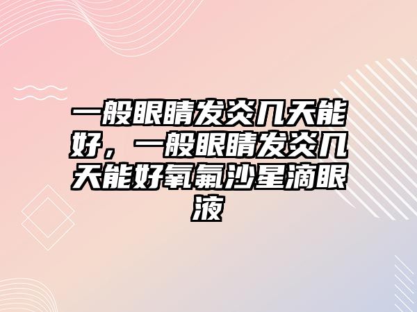 一般眼睛發(fā)炎幾天能好，一般眼睛發(fā)炎幾天能好氧氟沙星滴眼液