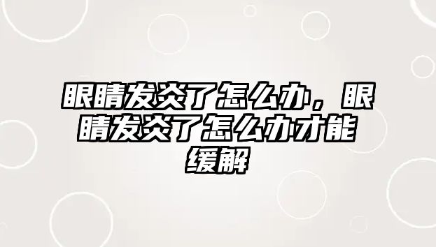 眼睛發炎了怎么辦，眼睛發炎了怎么辦才能緩解