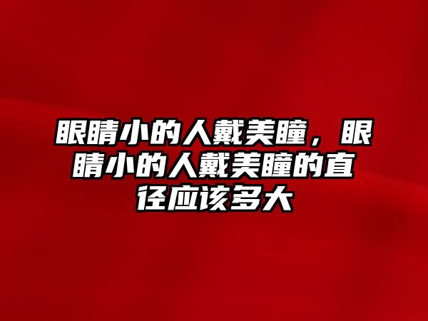 眼睛小的人戴美瞳，眼睛小的人戴美瞳的直徑應該多大