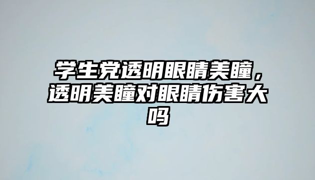 學生黨透明眼睛美瞳，透明美瞳對眼睛傷害大嗎