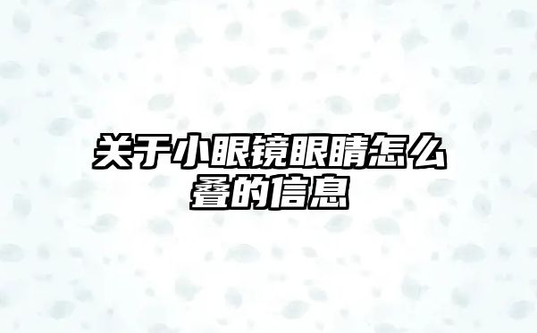 關于小眼鏡眼睛怎么疊的信息