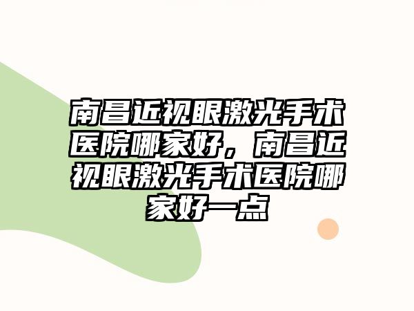 南昌近視眼激光手術醫院哪家好，南昌近視眼激光手術醫院哪家好一點