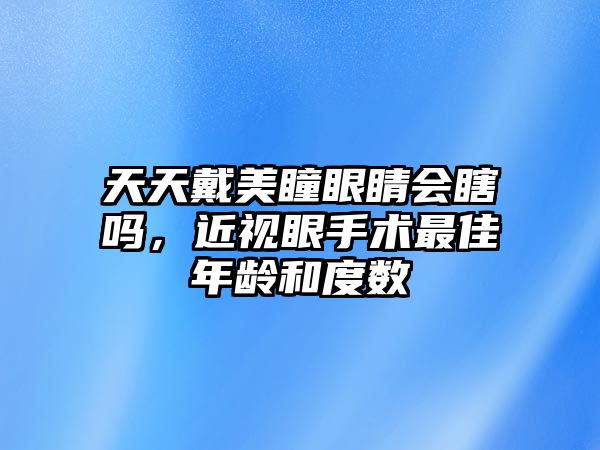 天天戴美瞳眼睛會瞎嗎，近視眼手術(shù)最佳年齡和度數(shù)