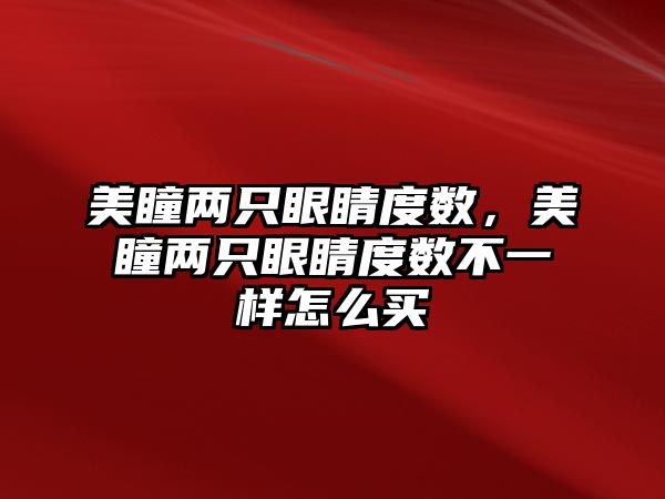 美瞳兩只眼睛度數，美瞳兩只眼睛度數不一樣怎么買