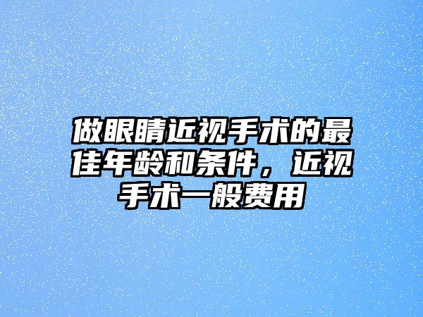 做眼睛近視手術的最佳年齡和條件，近視手術一般費用