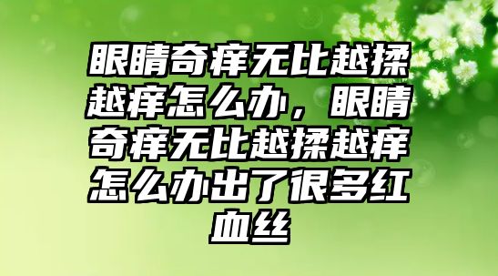 眼睛奇癢無比越揉越癢怎么辦，眼睛奇癢無比越揉越癢怎么辦出了很多紅血絲