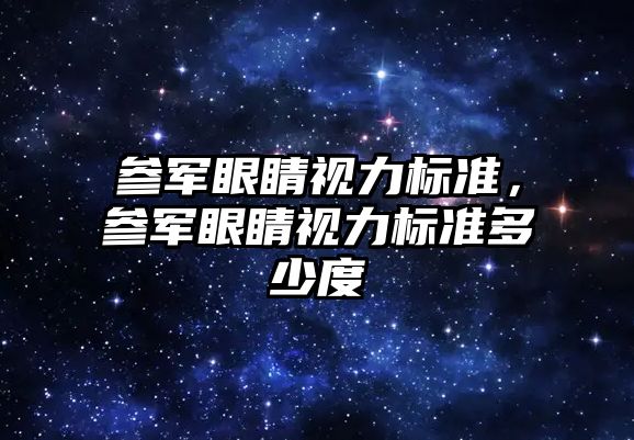 參軍眼睛視力標準，參軍眼睛視力標準多少度