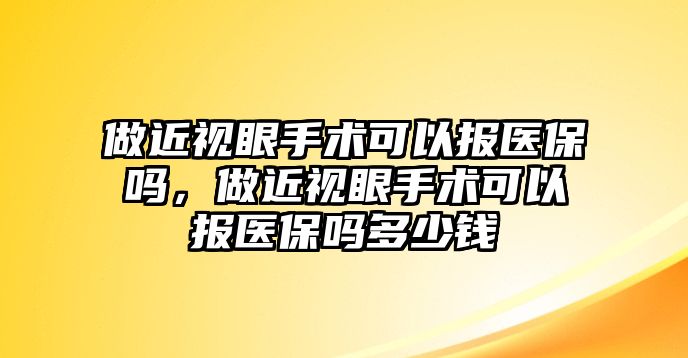 做近視眼手術可以報醫保嗎，做近視眼手術可以報醫保嗎多少錢