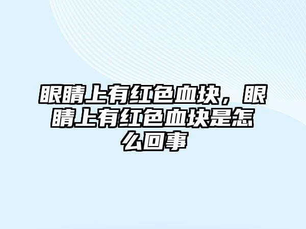 眼睛上有紅色血塊，眼睛上有紅色血塊是怎么回事