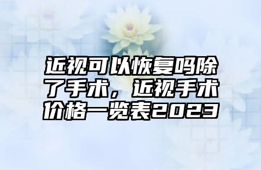 近視可以恢復嗎除了手術(shù)，近視手術(shù)價格一覽表2023