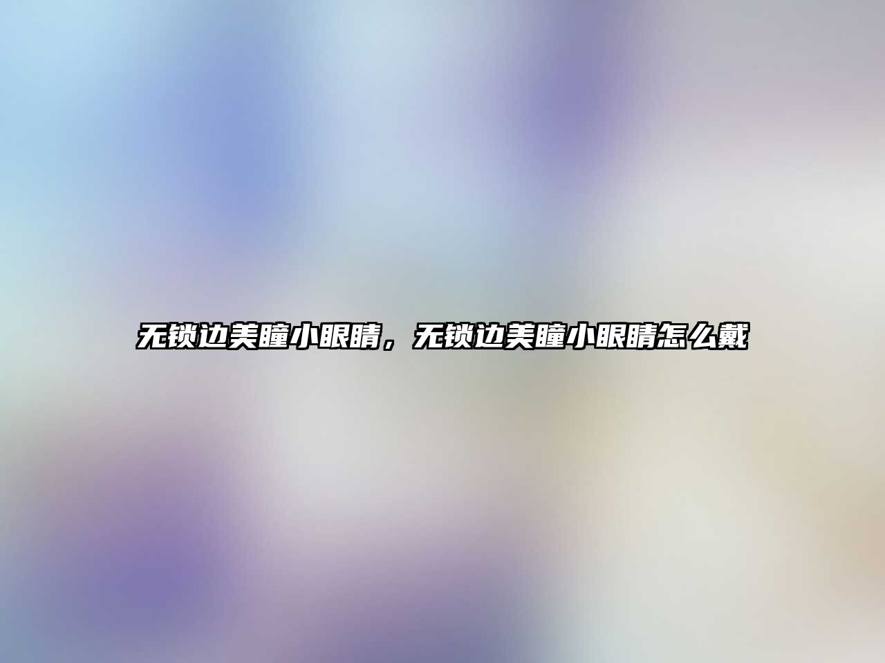 無鎖邊美瞳小眼睛，無鎖邊美瞳小眼睛怎么戴