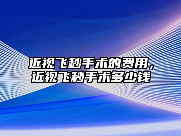 近視飛秒手術的費用，近視飛秒手術多少錢