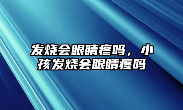 發燒會眼睛疼嗎，小孩發燒會眼睛疼嗎