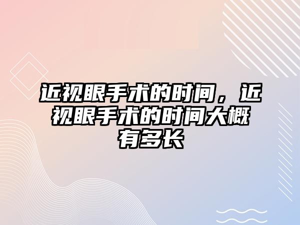 近視眼手術(shù)的時間，近視眼手術(shù)的時間大概有多長