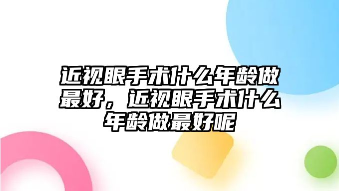 近視眼手術什么年齡做最好，近視眼手術什么年齡做最好呢