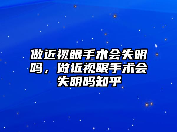 做近視眼手術會失明嗎，做近視眼手術會失明嗎知乎