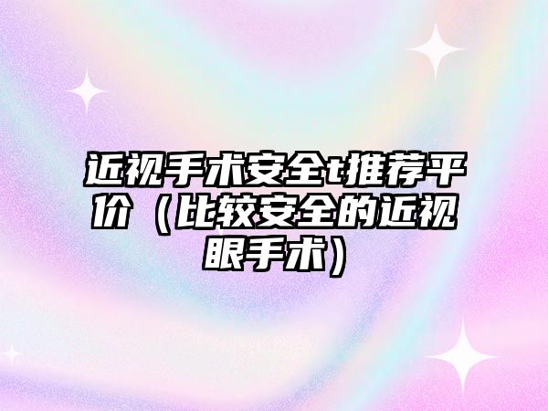 近視手術安全t推薦平價（比較安全的近視眼手術）