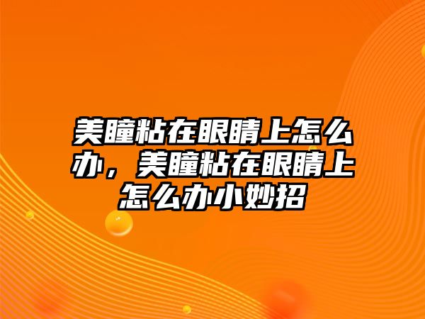 美瞳粘在眼睛上怎么辦，美瞳粘在眼睛上怎么辦小妙招