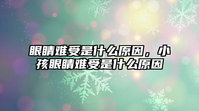 眼睛難受是什么原因，小孩眼睛難受是什么原因