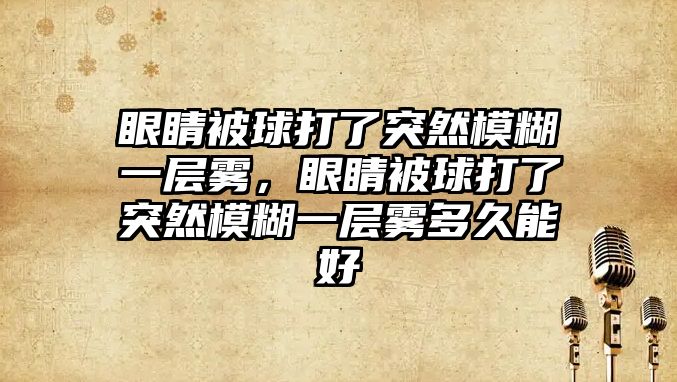 眼睛被球打了突然模糊一層霧，眼睛被球打了突然模糊一層霧多久能好