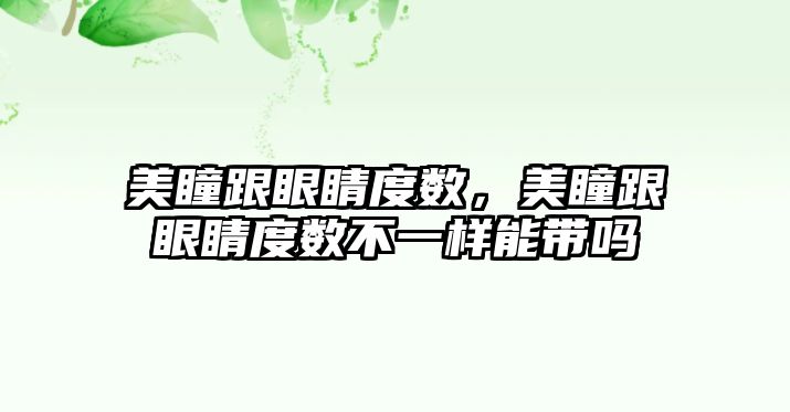 美瞳跟眼睛度數，美瞳跟眼睛度數不一樣能帶嗎