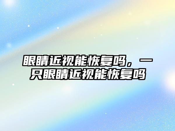 眼睛近視能恢復嗎，一只眼睛近視能恢復嗎