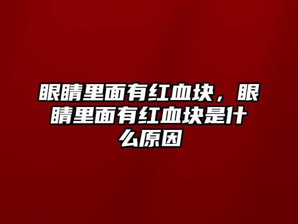 眼睛里面有紅血塊，眼睛里面有紅血塊是什么原因