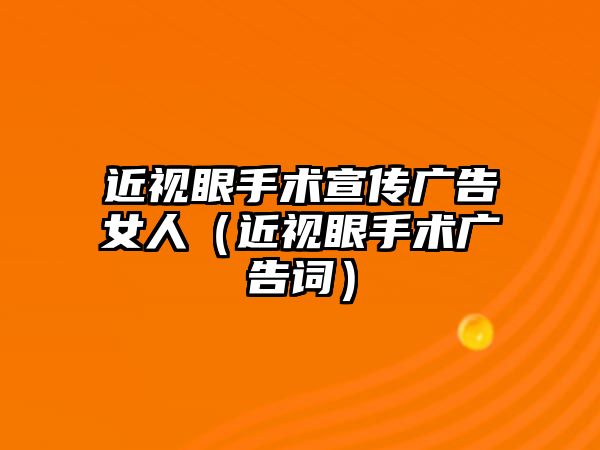 近視眼手術宣傳廣告女人（近視眼手術廣告詞）