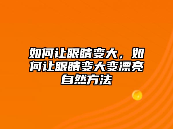 如何讓眼睛變大，如何讓眼睛變大變漂亮自然方法