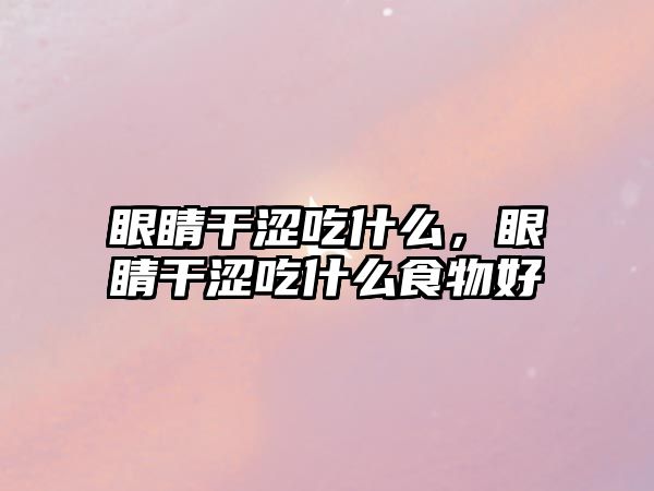 眼睛干澀吃什么，眼睛干澀吃什么食物好