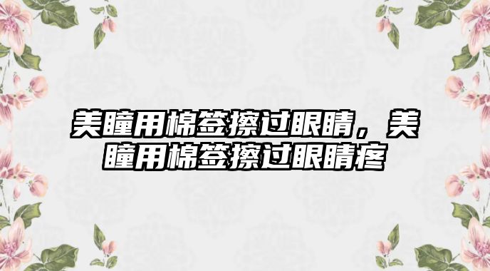 美瞳用棉簽擦過眼睛，美瞳用棉簽擦過眼睛疼