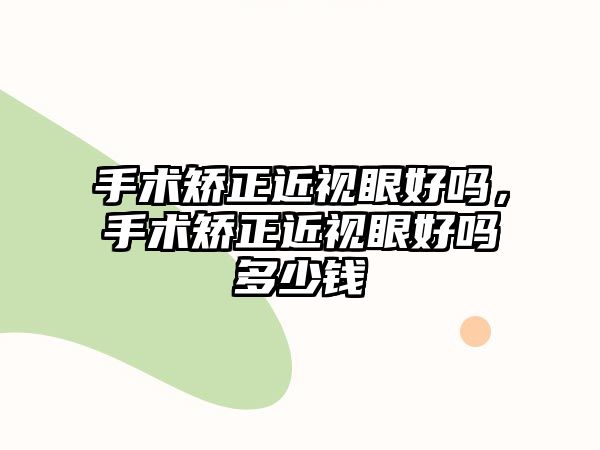 手術矯正近視眼好嗎，手術矯正近視眼好嗎多少錢