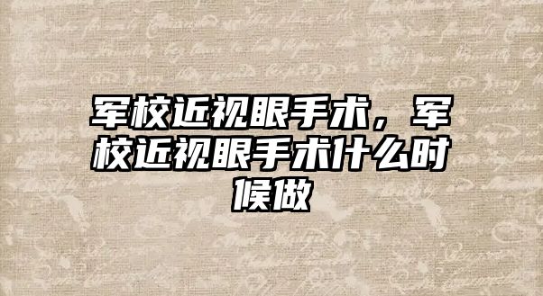 軍校近視眼手術，軍校近視眼手術什么時候做