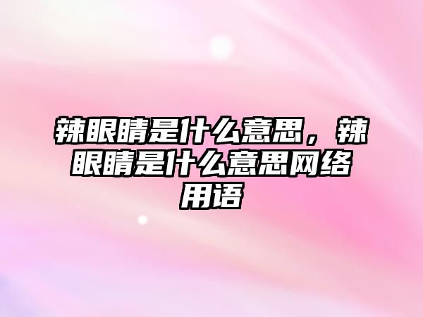 辣眼睛是什么意思，辣眼睛是什么意思網絡用語