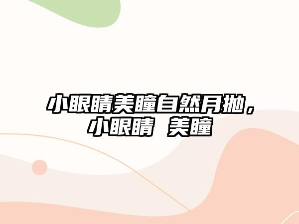 小眼睛美瞳自然月拋，小眼睛 美瞳