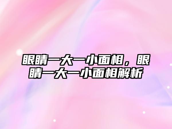 眼睛一大一小面相，眼睛一大一小面相解析