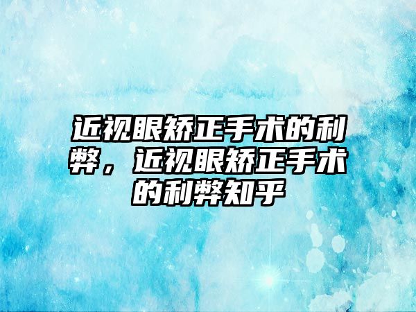 近視眼矯正手術(shù)的利弊，近視眼矯正手術(shù)的利弊知乎