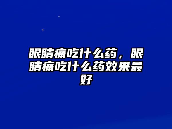 眼睛痛吃什么藥，眼睛痛吃什么藥效果最好