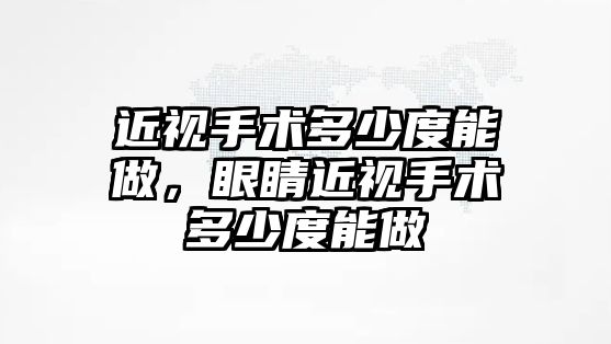 近視手術多少度能做，眼睛近視手術多少度能做