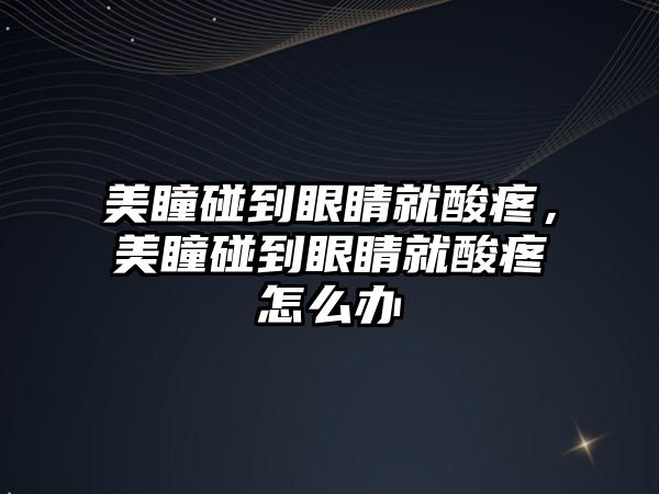 美瞳碰到眼睛就酸疼，美瞳碰到眼睛就酸疼怎么辦