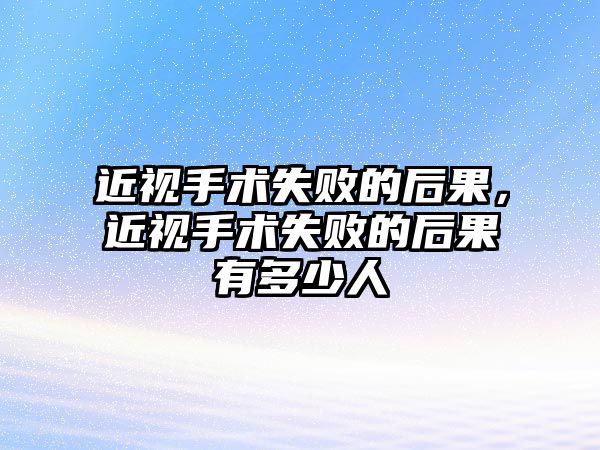 近視手術失敗的后果，近視手術失敗的后果有多少人