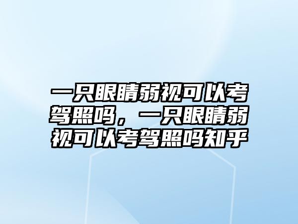 一只眼睛弱視可以考駕照嗎，一只眼睛弱視可以考駕照嗎知乎