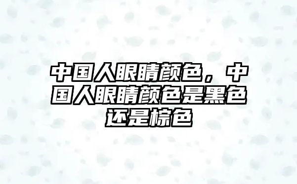 中國人眼睛顏色，中國人眼睛顏色是黑色還是棕色