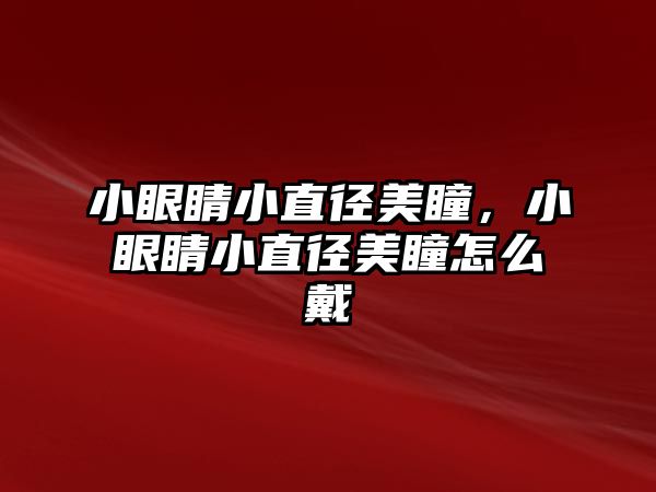 小眼睛小直徑美瞳，小眼睛小直徑美瞳怎么戴