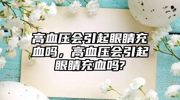 高血壓會引起眼睛充血嗎，高血壓會引起眼睛充血嗎?