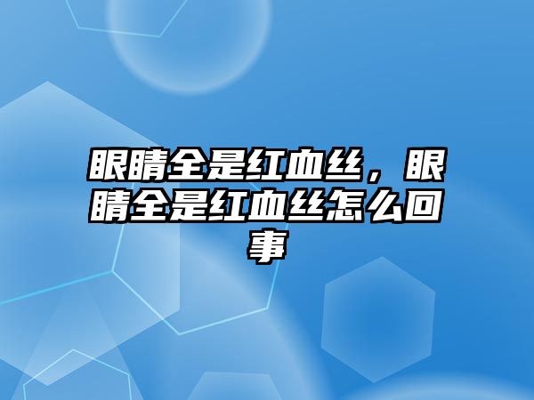 眼睛全是紅血絲，眼睛全是紅血絲怎么回事